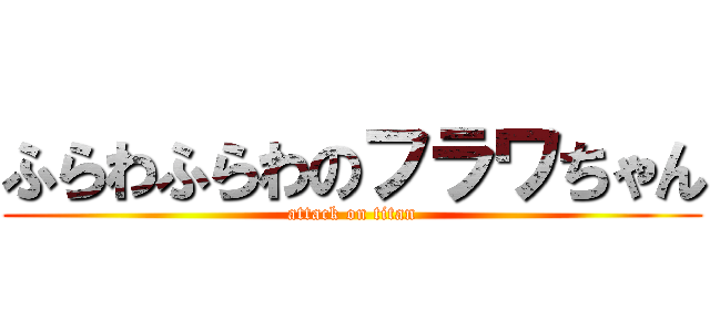 ふらわふらわのフラワちゃん (attack on titan)