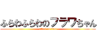 ふらわふらわのフラワちゃん (attack on titan)