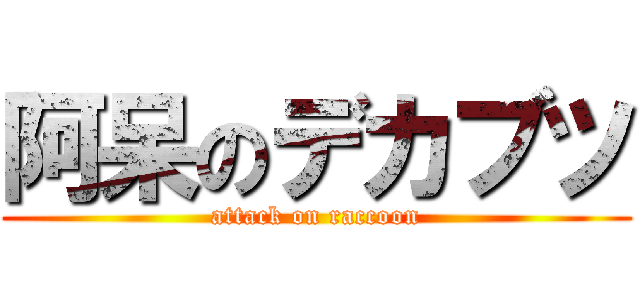 阿呆のデカブツ (attack on raccoon)