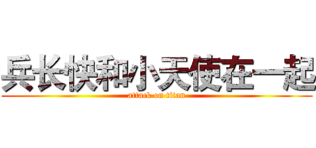兵长快和小天使在一起 (attack on titan)