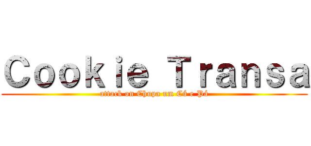 Ｃｏｏｋｉｅ Ｔｒａｎｓａ (attack on Chupa um Cú e Pá)