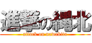 進撃の縄北 (attack on nawakita)