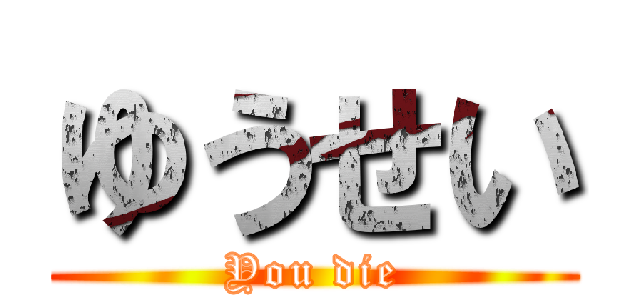 ゆうせい (You die)