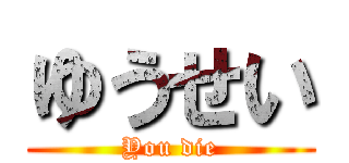ゆうせい (You die)