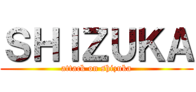 ＳＨＩＺＵＫＡ (attack on shizuka)