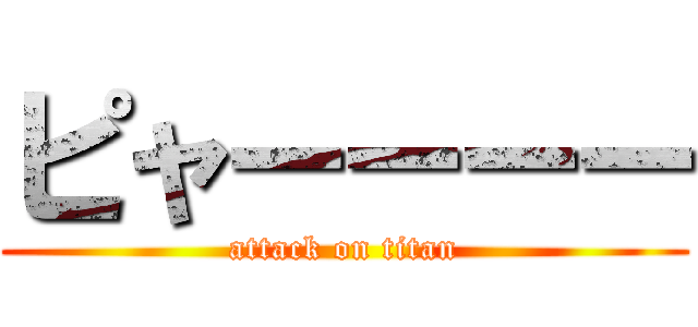 ピャーーーー (attack on titan)