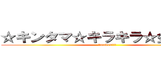 ☆キンタマ☆キラキラ☆金曜日☆ (☆mabusii☆)