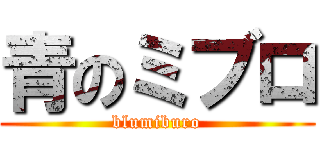 青のミブロ (blumiburo)