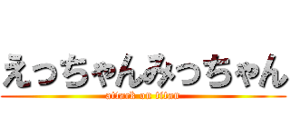 えっちゃんみっちゃん (attack on titan)