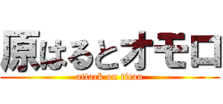原はるとオモロ (attack on titan)