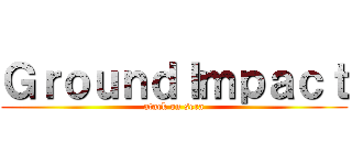 ＧｒｏｕｎｄＩｍｐａｃｔ (atack on sera)