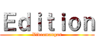 Ｅｄｉｔｉｏｎ (Videomangas)