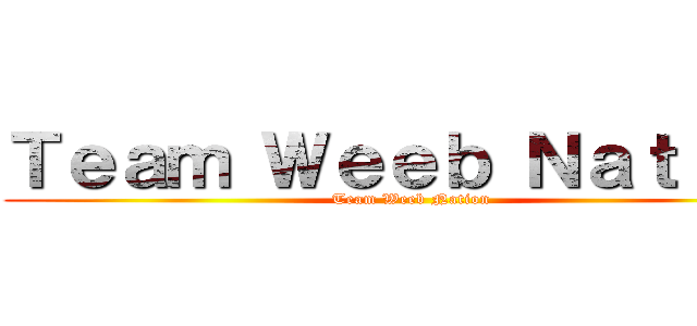 Ｔｅａｍ Ｗｅｅｂ Ｎａｔｉｏｎ (Team Weeb Nation)