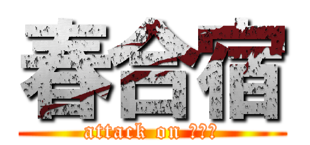 春合宿 (attack on ちぎら)