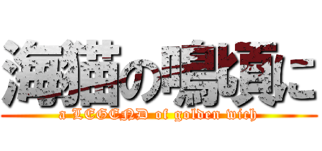 海猫の鳴頃に (a LEGEND of golden wich)