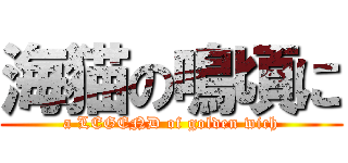 海猫の鳴頃に (a LEGEND of golden wich)