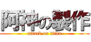 阿神の製作 (attack on titan)