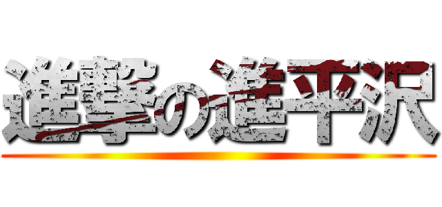 進撃の進平沢 ()