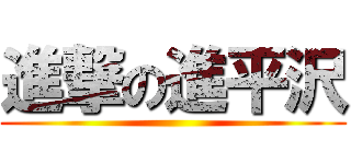 進撃の進平沢 ()