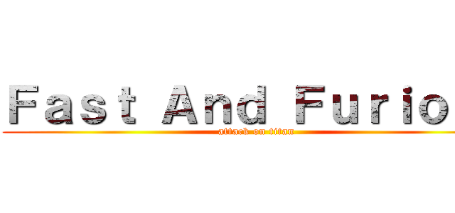 Ｆａｓｔ Ａｎｄ Ｆｕｒｉｏｕｓ (attack on titan)