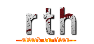 ｒｔｈ (attack on titan)