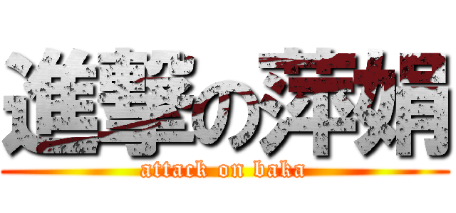 進撃の萍娟 (attack on baka)