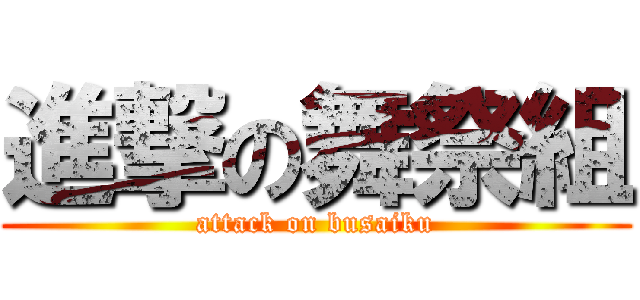 進撃の舞祭組 (attack on busaiku)