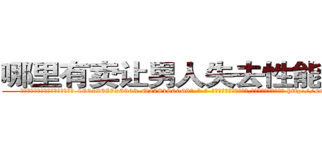 哪里有卖让男人失去性能力的药 (哪里有卖让男人失去性能力的药【电-186x2687x6963-Q278180069元-吉-药-业】我们做的是长期生意,靠的是老客户长期支持 http://sngk.net/Gpw6rG
)