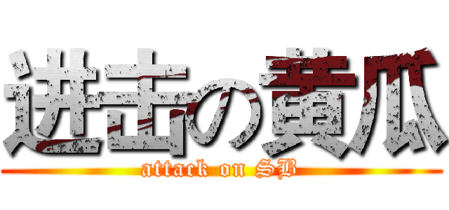进击の黄瓜 (attack on SB)
