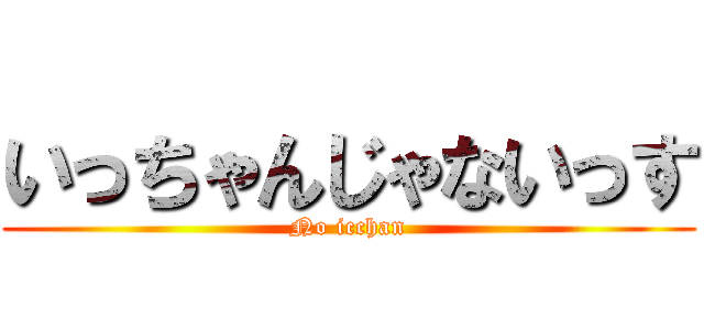 いっちゃんじゃないっす (No icchan)