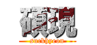 碩現 (suckhyeon)
