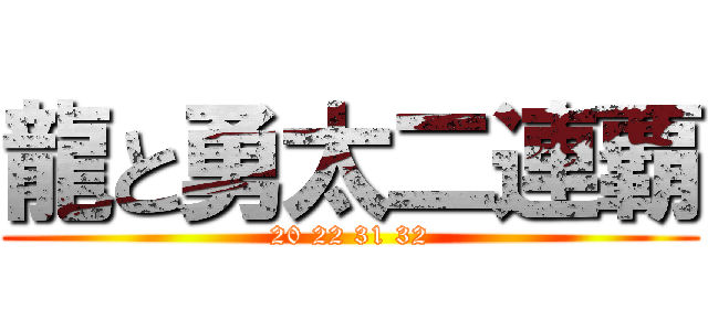龍と勇太二連覇 (20 22 31 32)