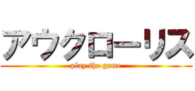 アウクローリス (play the game)