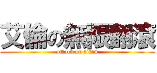 艾倫の無限翻滾 (attack on titan)