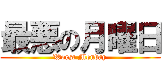 最悪の月曜日 (Worst Monday)