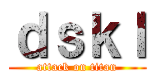 ｄｓｋｌ (attack on titan)