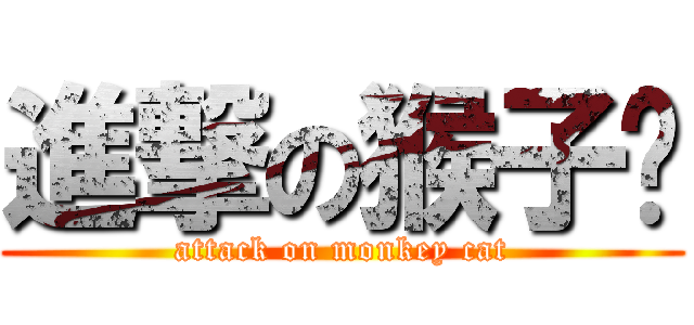 進撃の猴子貓 (attack on monkey cat)