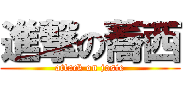 進撃の蕎西 (attack on josie)