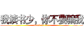 我读书少，你不要骗我 (attack on titan)