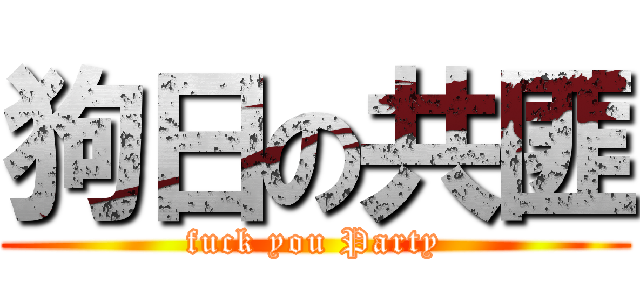 狗日の共匪 (fuck you Party)