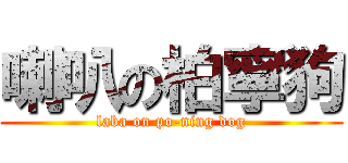 喇叭の柏寧狗 (laba on po-ning dog)