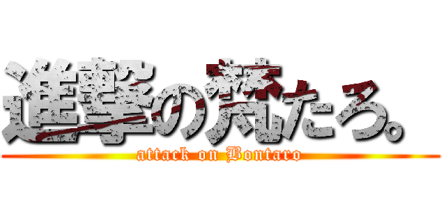 進撃の梵たろ。 (attack on Bontaro)