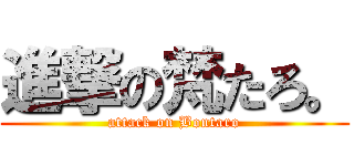 進撃の梵たろ。 (attack on Bontaro)