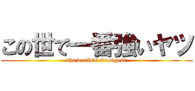 この世で一番強いヤツ (the world's strongest)