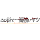 この世で一番強いヤツ (the world's strongest)