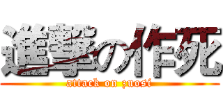 進撃の作死 (attack on zuosi)