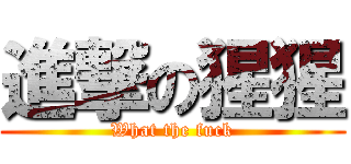 進撃の猩猩 (What the fuck)