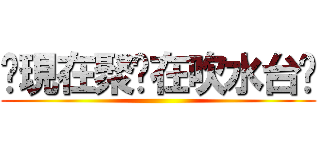 您現在聚腳在吹水台內 ()