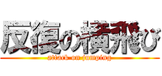 反復の横飛び (attack on jumping)