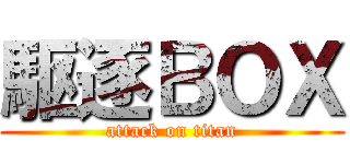 駆逐ＢＯＸ (attack on titan)
